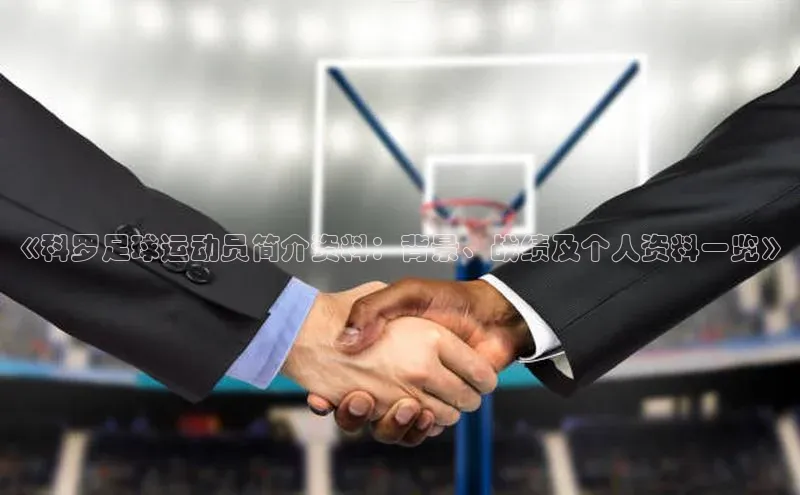 天富注册连接路畅科技《科罗足球运动员简介资料：背景、战绩及个人资料一览》