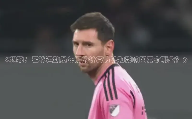 天富娱乐百度游戏开放平台《揭秘：足球运动员年薪的计算方法和影响因素有哪些？》