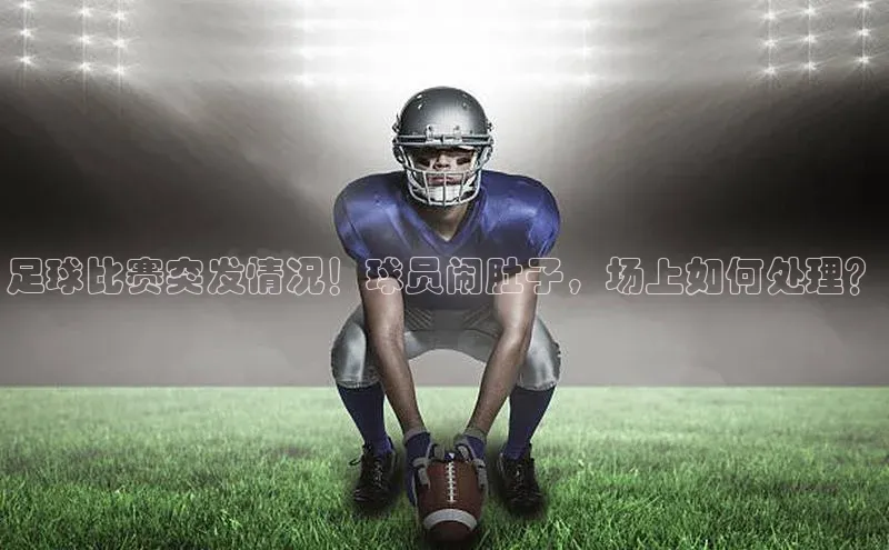 天富测速登录地址百度手机输入法足球比赛突发情况！球员闹肚子，场上如何处理？