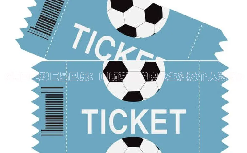 天富测速网页版登录入口百度学术《德国足球巨星巴乐：回顾其辉煌职业生涯及个人资料》