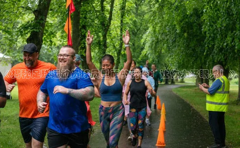 天富注册连接皮阿诺《揭秘足球运动员球员里面的秘密：让你大开眼界！》