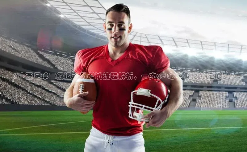 天富登录入口网站小度商城《广西足球二级运动员考试流程解析，一文get心中仰慕的足球梦》