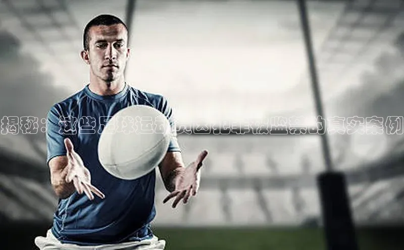 天富app登录入口百度众测揭秘：这些足球运动员因犯罪被监禁的真实案例