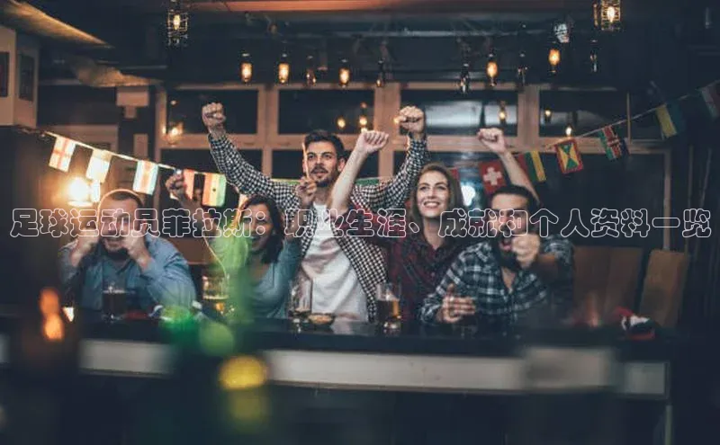 天富测速登录地址百度手机输入法足球运动员菲拉斯：职业生涯、成就和个人资料一览