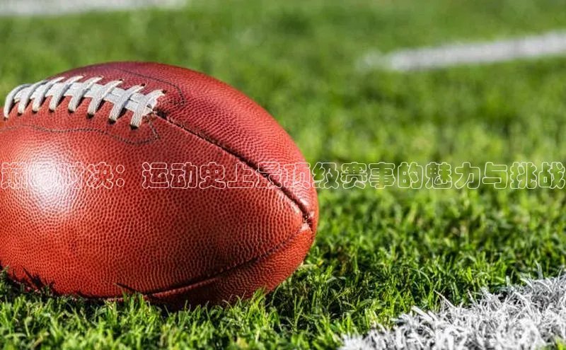 天富平台登录注册度小满理财巅峰对决：运动史上最顶级赛事的魅力与挑战
