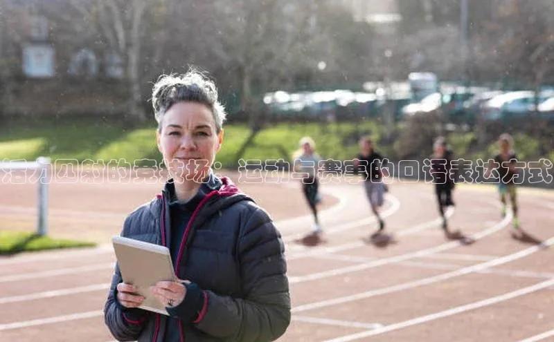 天富娱乐注册巴美列捷福活力四射的竞技场：运动与赛事的口语表达方式
