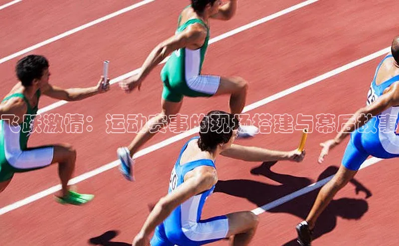 天富注册平台网易飞跃激情：运动赛事的现场搭建与幕后故事