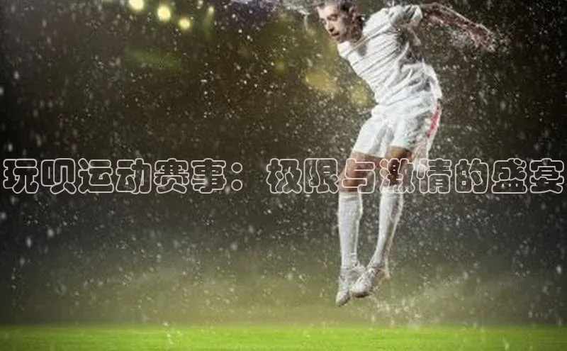 天富平台官网登录入口小红书玩呗运动赛事：极限与激情的盛宴