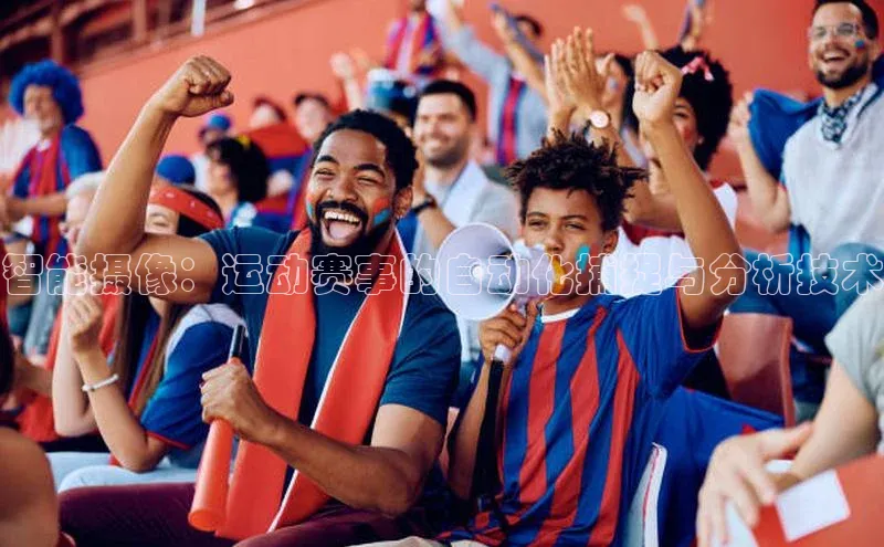 天富注册连接百度教育智能摄像：运动赛事的自动化捕捉与分析技术