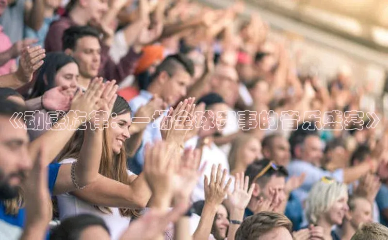 《动感旋律：一场全球赛事的音乐盛宴》