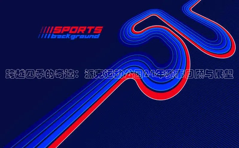 跨越四季的奇迹：派克运动公园24年赛事回顾与展望
