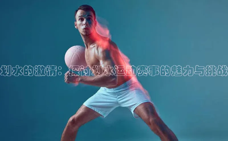 划水的激情：探讨划水运动赛事的魅力与挑战