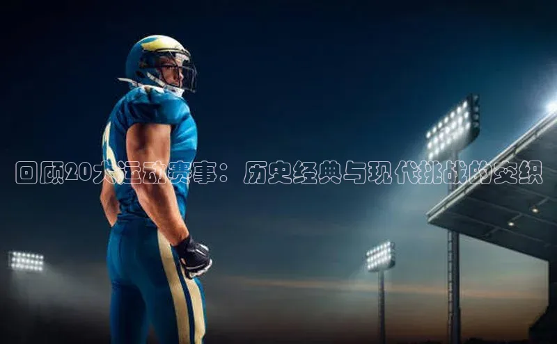 回顾20大运动赛事：历史经典与现代挑战的交织