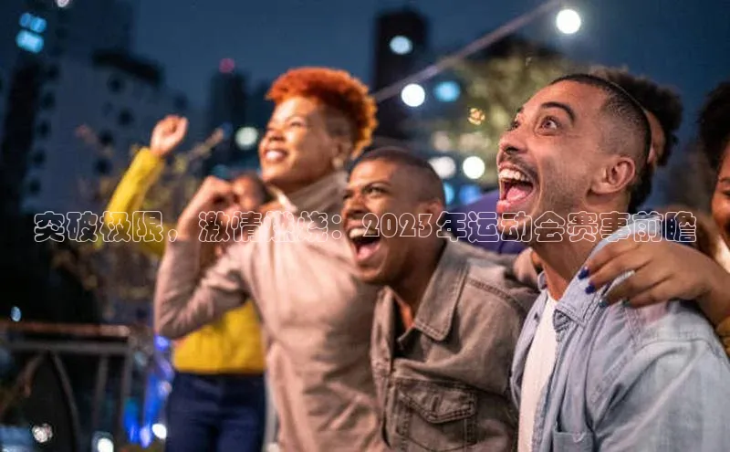 突破极限，激情燃烧：2023年运动会赛事前瞻