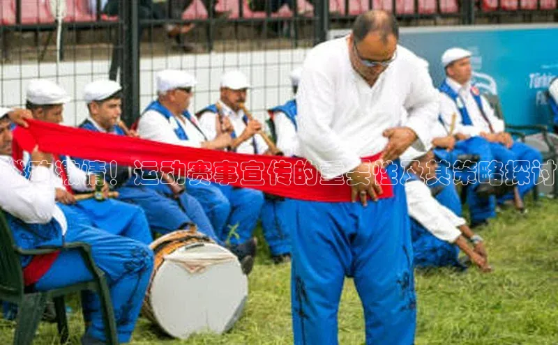 燃动激情！运动赛事宣传的重要性及其策略探讨