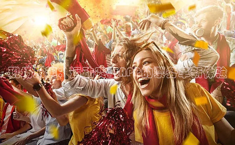 现场乐趣：运动赛事APP的票务革新体验