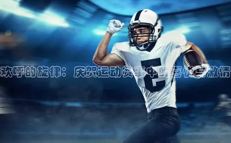 欢呼的旋律：庆贺运动赛事中的喜悦与激情