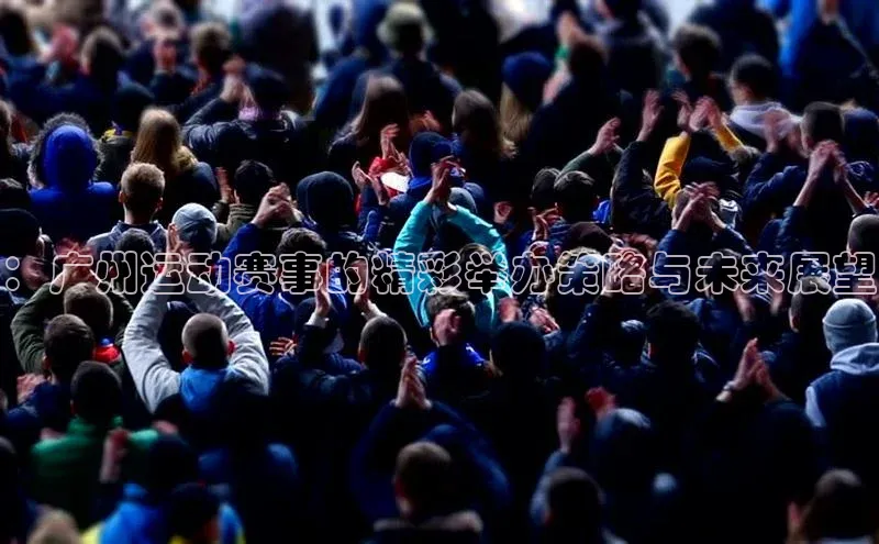 ：广州运动赛事的精彩举办策略与未来展望