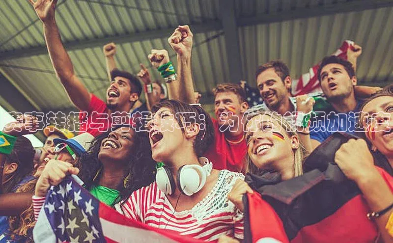 赛事转播与剪辑技巧：为你的视频加速度