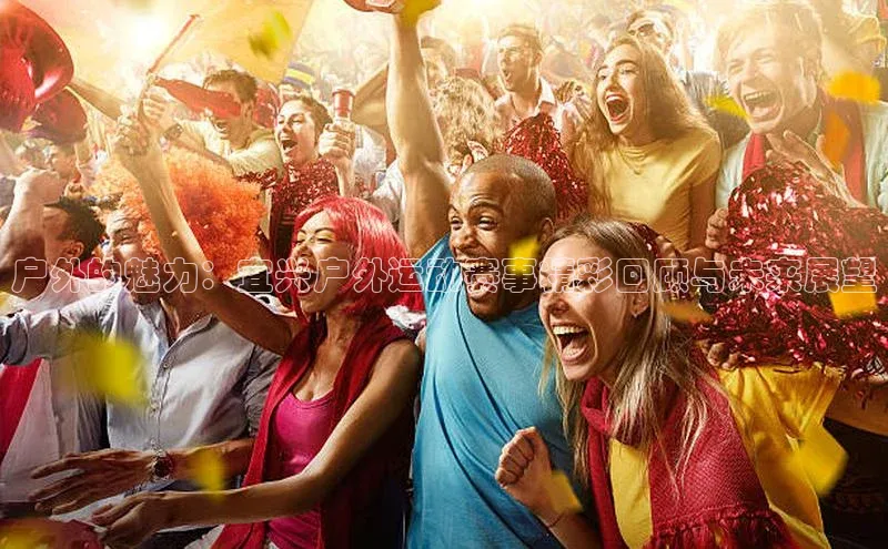 户外的魅力：宜兴户外运动赛事精彩回顾与未来展望