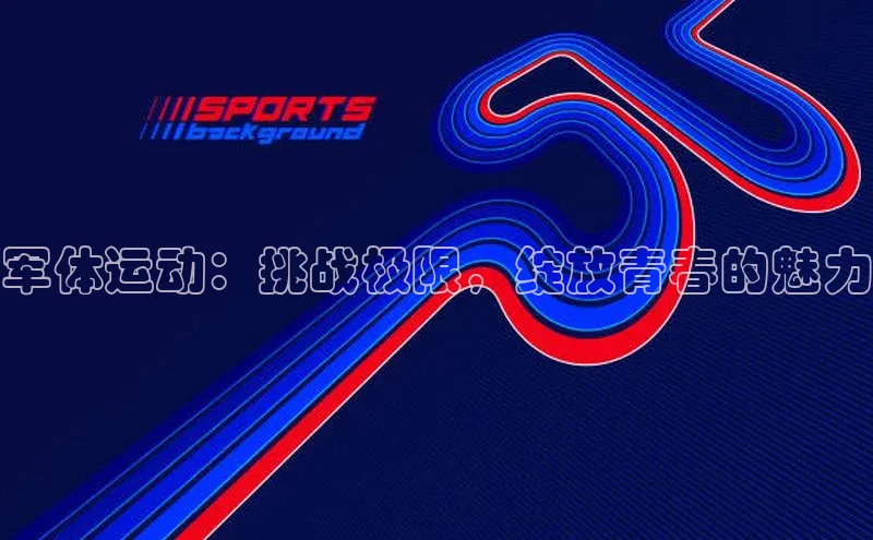军体运动：挑战极限，绽放青春的魅力
