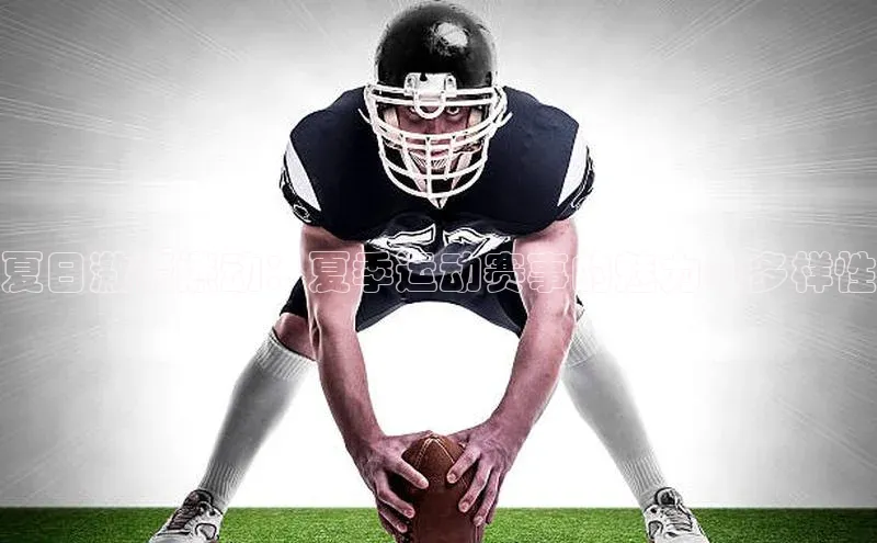 夏日激情燃动：夏季运动赛事的魅力与多样性
