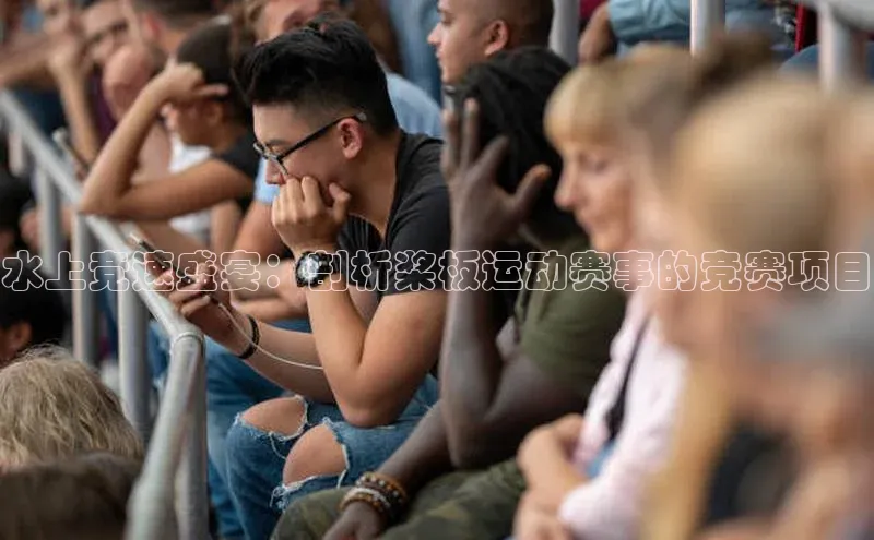 水上竞速盛宴：剖析桨板运动赛事的竞赛项目