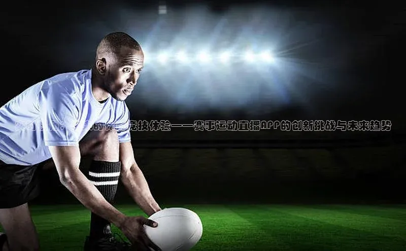 实时视角：未来的体育竞技体验——赛事运动直播APP的创新挑战与未来趋势