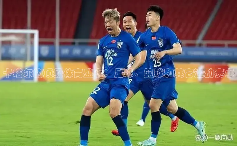 卡塔尔的顶级体育盛事：足球、篮球和其它运动赛事