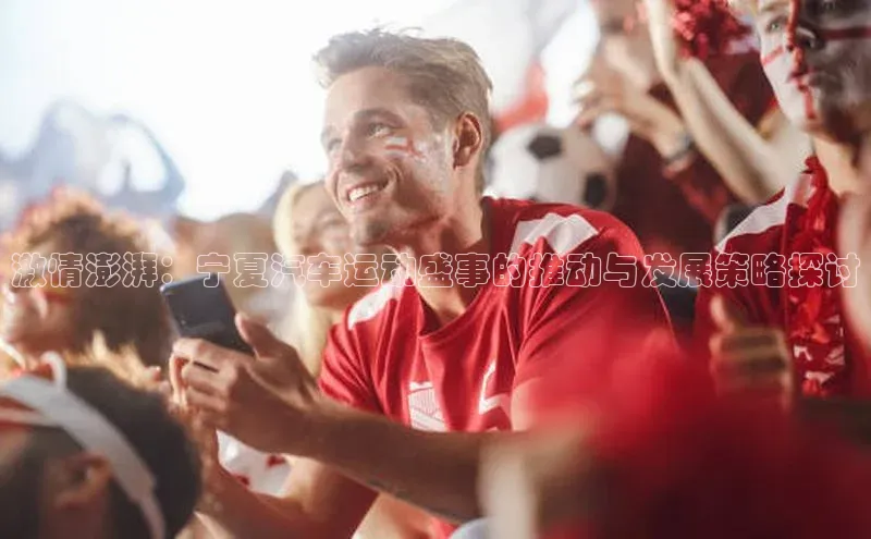 激情澎湃：宁夏汽车运动盛事的推动与发展策略探讨