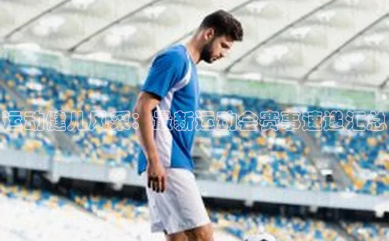 运动健儿风采：最新运动会赛事速递汇总