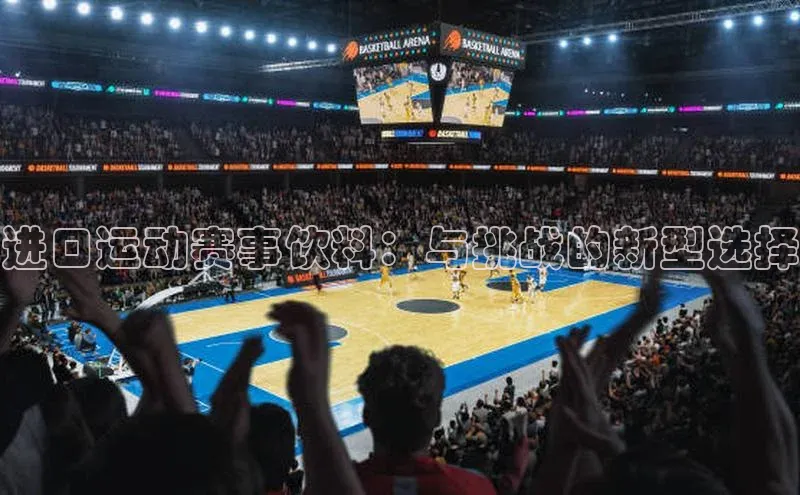 进口运动赛事饮料：与挑战的新型选择