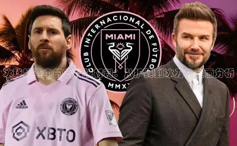 冰球比赛中的高科技材料：从护具到冰刀的全面分析