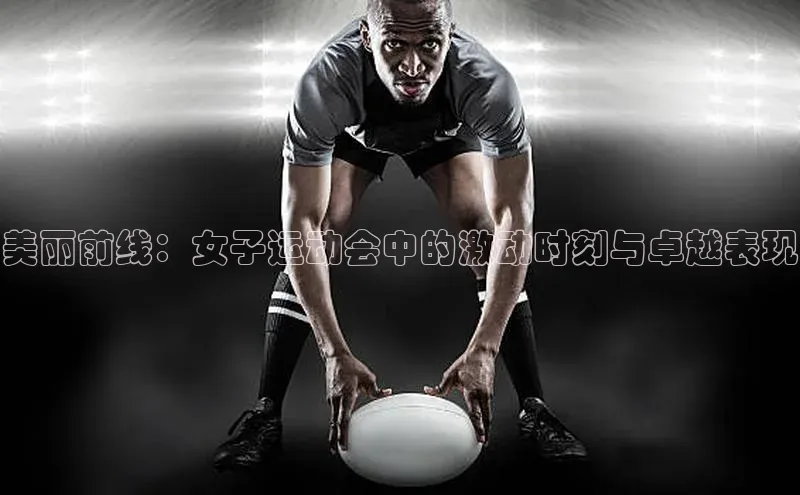 美丽前线：女子运动会中的激动时刻与卓越表现