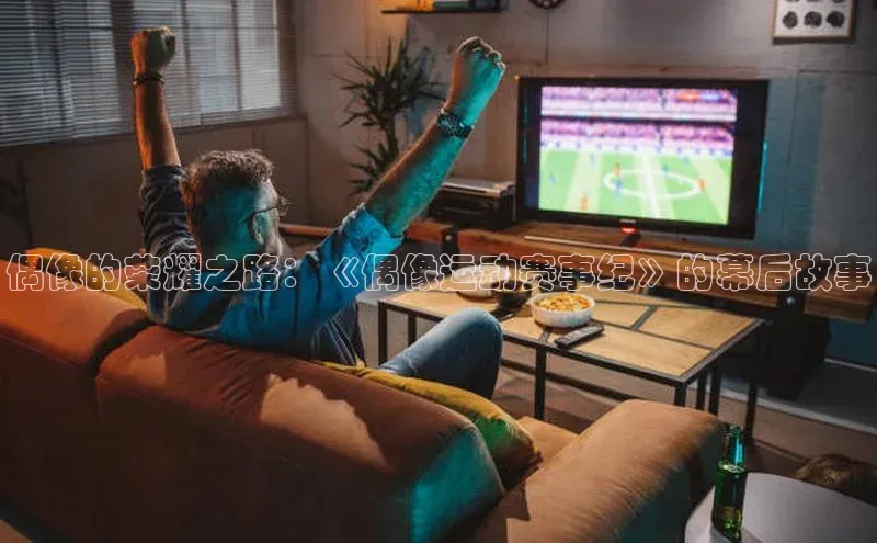 偶像的荣耀之路：《偶像运动赛事纪》的幕后故事