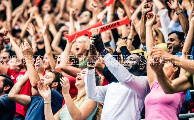 光影舞动：爱运动赛事摄影的魅力与技巧