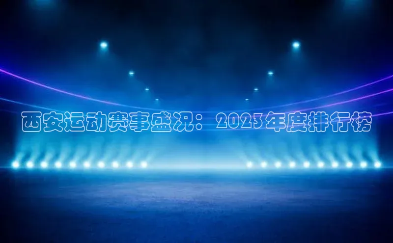 西安运动赛事盛况：2023年度排行榜