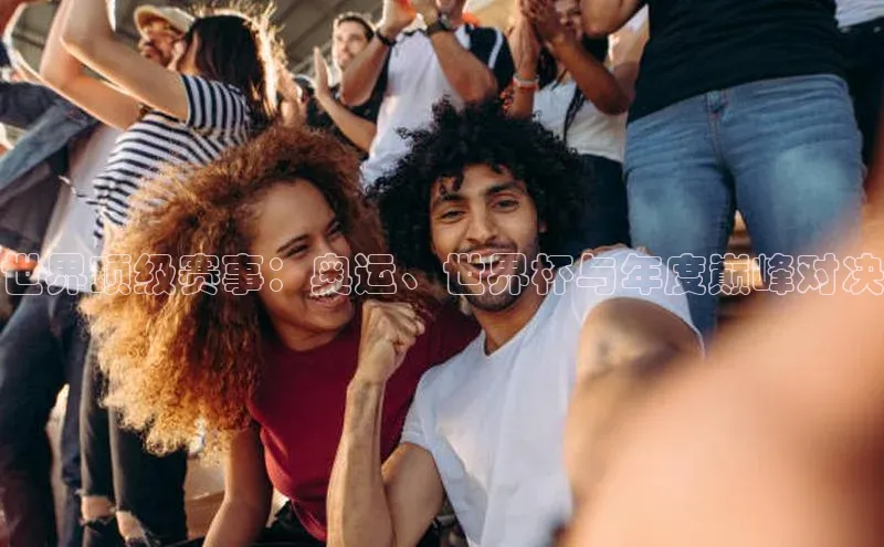 世界顶级赛事：奥运、世界杯与年度巅峰对决