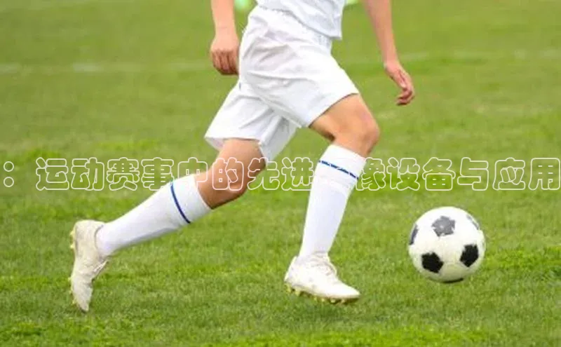 ：运动赛事中的先进摄像设备与应用