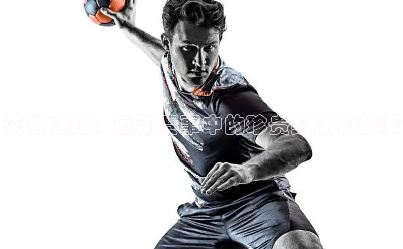 荣耀之路：运动赛事中的珍贵纪念物故事