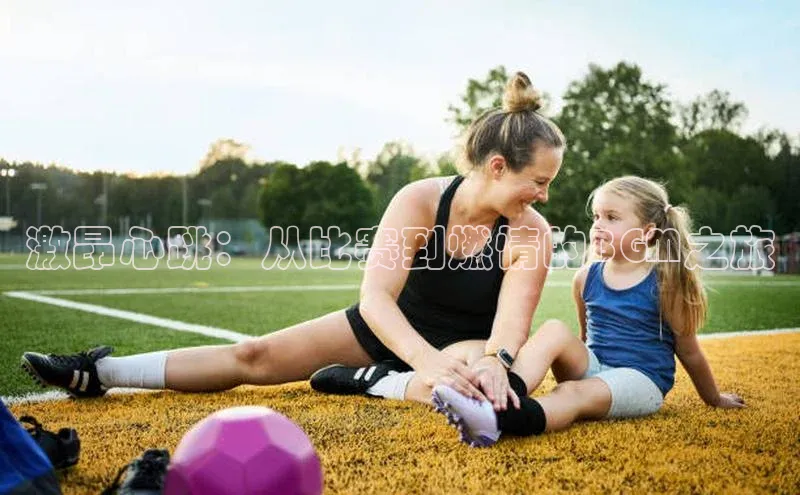 激昂心跳：从比赛到燃情的BGM之旅