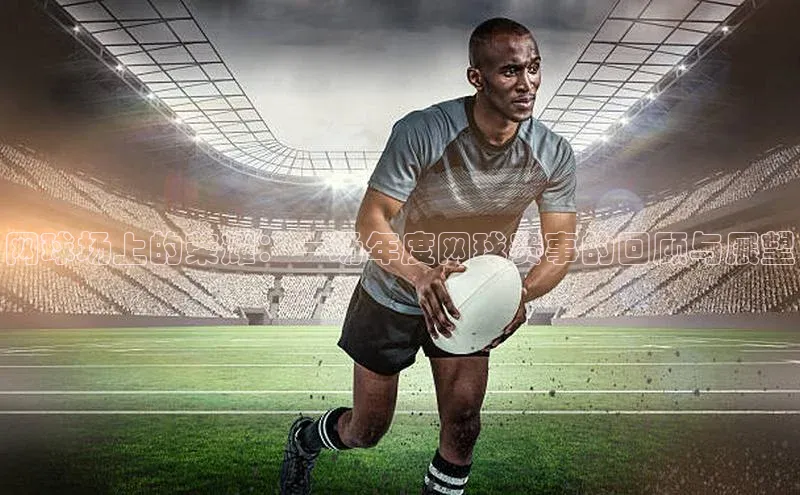 网球场上的荣耀：一场年度网球赛事的回顾与展望