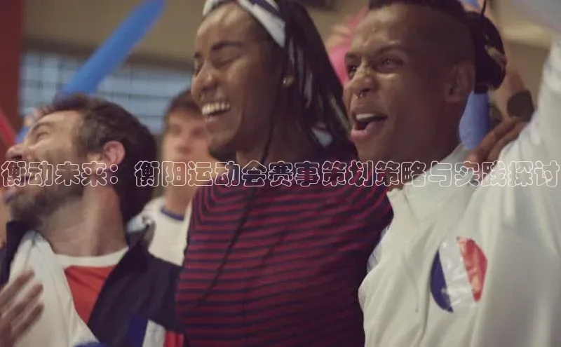 衡动未来：衡阳运动会赛事策划策略与实践探讨