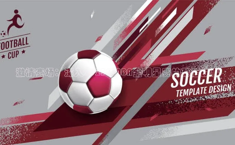 激情赛场：深入2023年NBA全明星赛的幕后故事