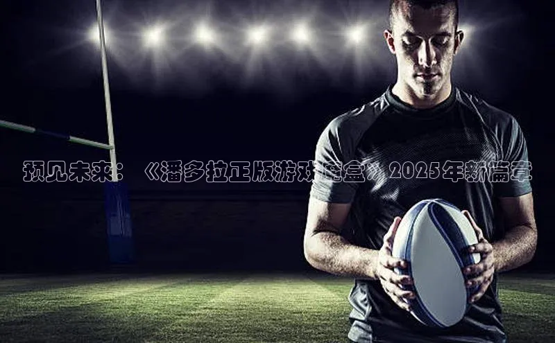 预见未来：《潘多拉正版游戏魔盒》2025年新篇章