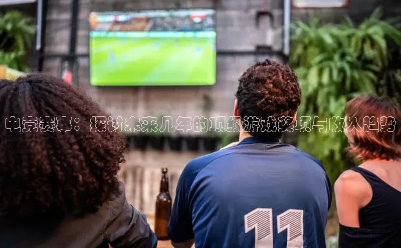 电竞赛事：探讨未来几年的顶级游戏奖项与收入趋势